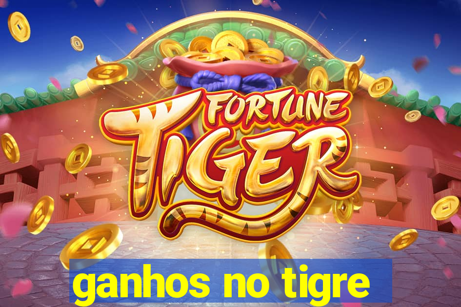 ganhos no tigre