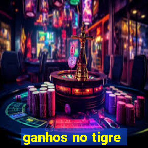 ganhos no tigre