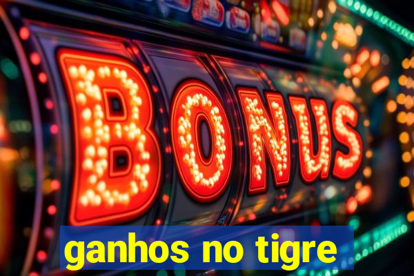 ganhos no tigre