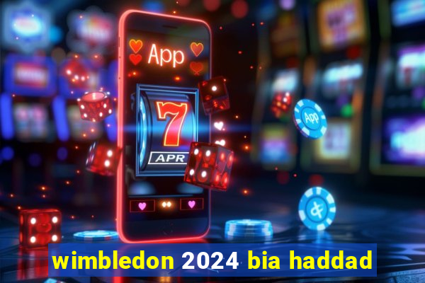 wimbledon 2024 bia haddad