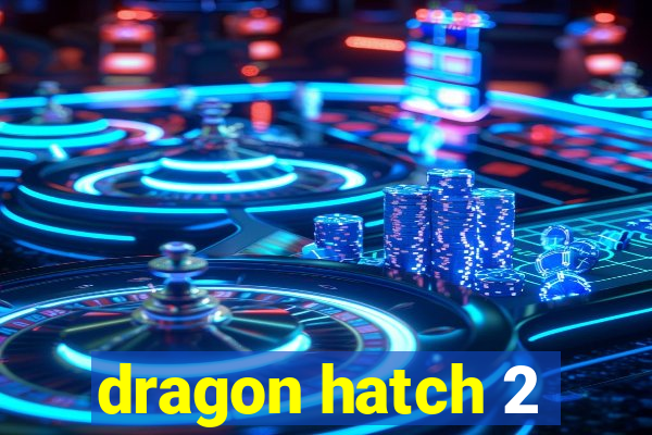 dragon hatch 2