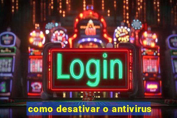 como desativar o antivirus