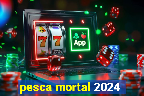 pesca mortal 2024