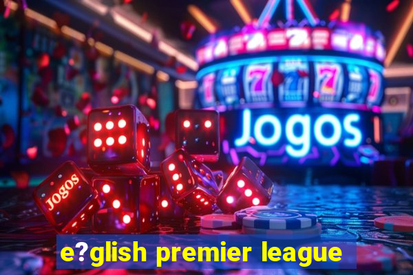 e?glish premier league