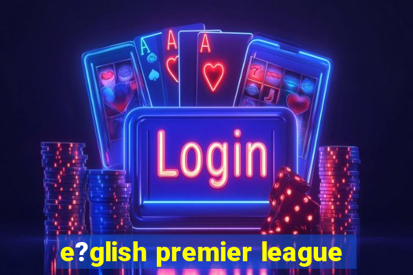 e?glish premier league