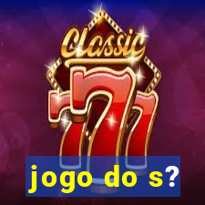 jogo do s?