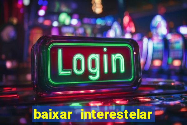 baixar interestelar filme completo dublado