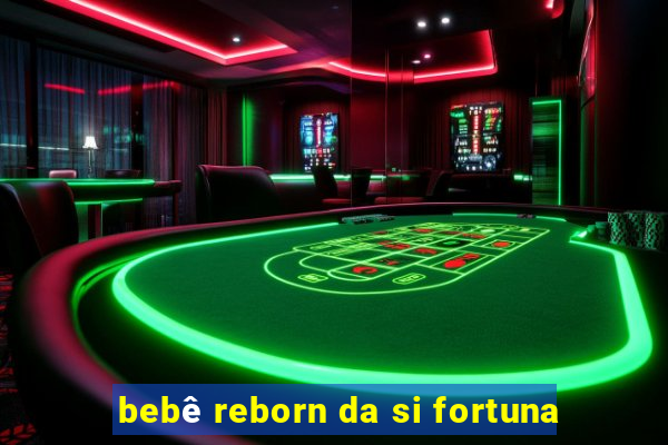 bebê reborn da si fortuna