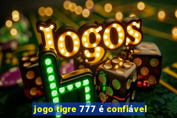 jogo tigre 777 é confiável