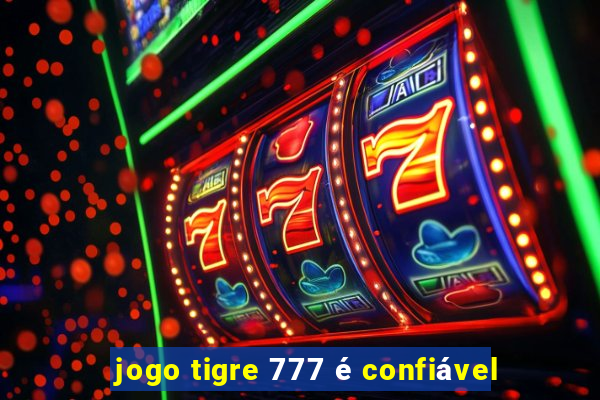 jogo tigre 777 é confiável