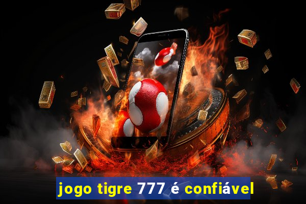 jogo tigre 777 é confiável