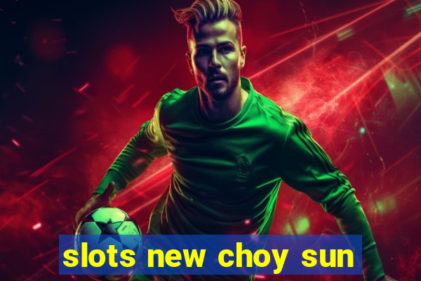 slots new choy sun