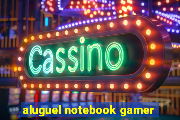 aluguel notebook gamer