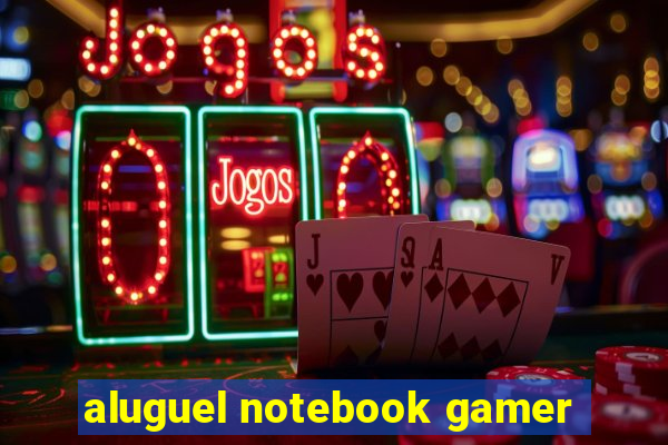 aluguel notebook gamer