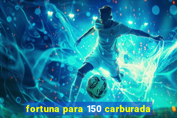 fortuna para 150 carburada