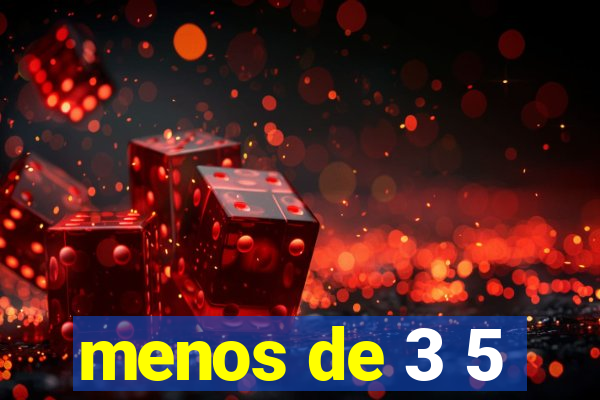 menos de 3 5