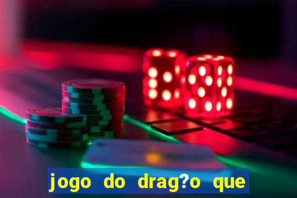 jogo do drag?o que ganha dinheiro