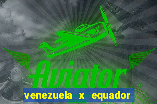 venezuela x equador onde assistir