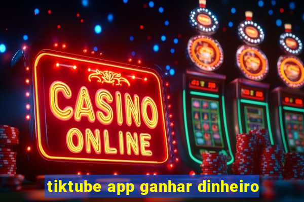 tiktube app ganhar dinheiro