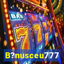 B?nusceu777